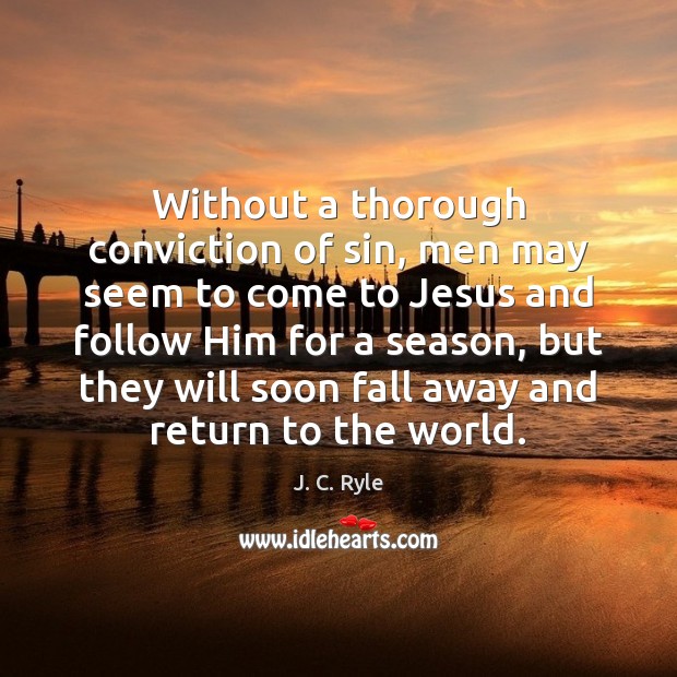 Without a thorough conviction of sin, men may seem to come to J. C. Ryle Picture Quote