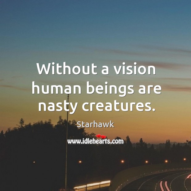 Without a vision human beings are nasty creatures. Starhawk Picture Quote