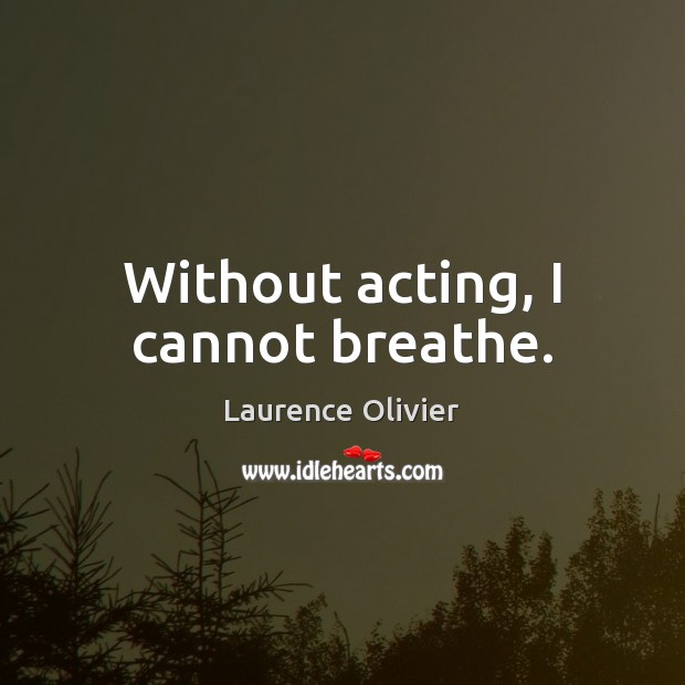 Without acting, I cannot breathe. Laurence Olivier Picture Quote