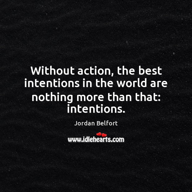 Without action, the best intentions in the world are nothing more than that: intentions. Image
