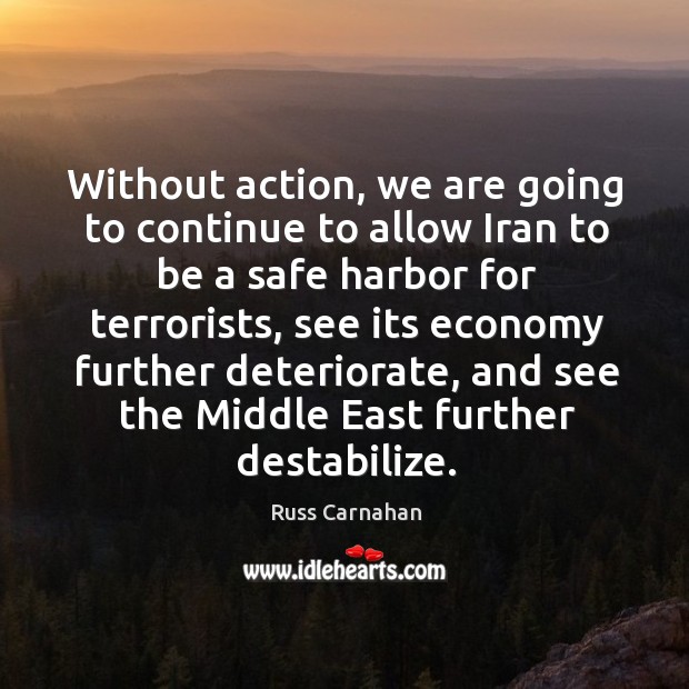 Without action, we are going to continue to allow iran to be a safe harbor for terrorists Russ Carnahan Picture Quote