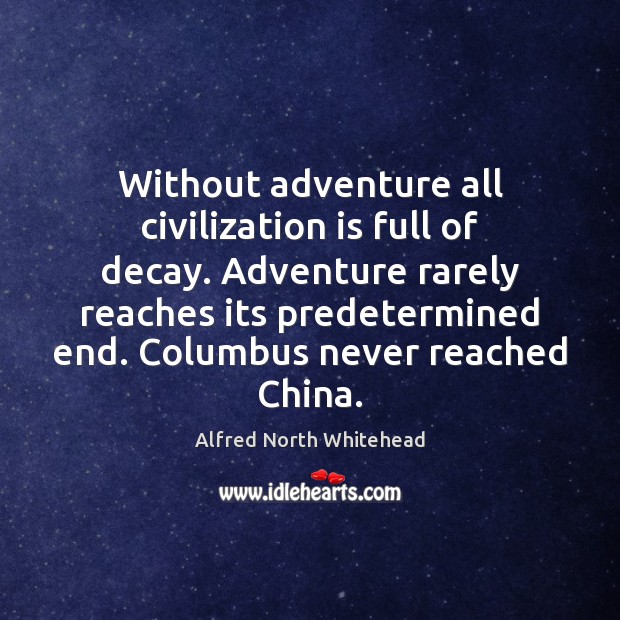 Without adventure all civilization is full of decay. Adventure rarely reaches its Alfred North Whitehead Picture Quote