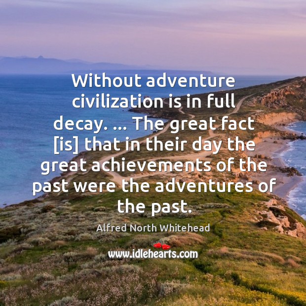 Without adventure civilization is in full decay. … The great fact [is] that Alfred North Whitehead Picture Quote