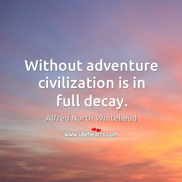 Without adventure civilization is in full decay. Alfred North Whitehead Picture Quote