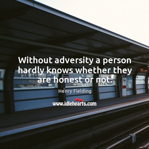 Without adversity a person hardly knows whether they are honest or not. Henry Fielding Picture Quote