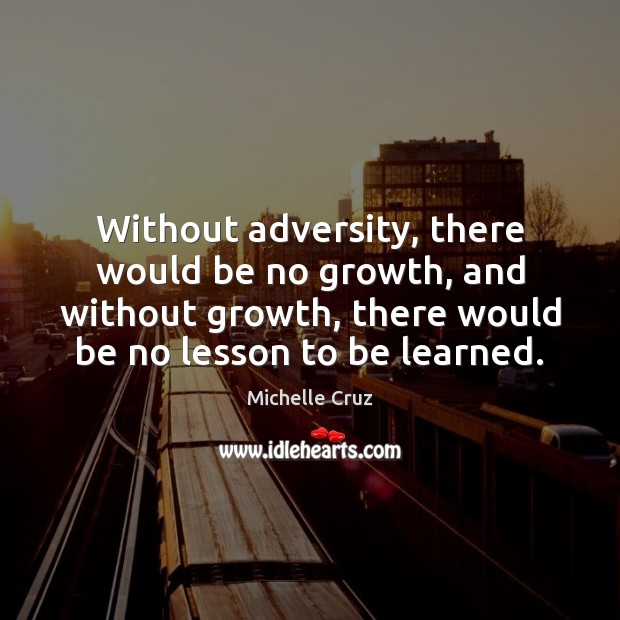 Without adversity, there would be no growth, and without growth, there would Michelle Cruz Picture Quote
