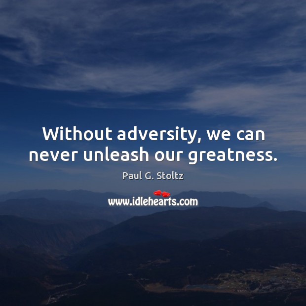 Without adversity, we can never unleash our greatness. Paul G. Stoltz Picture Quote