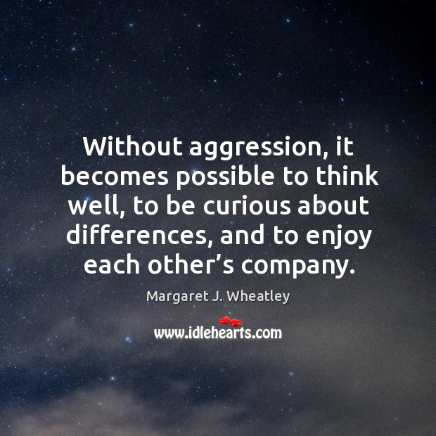 Without aggression, it becomes possible to think well Margaret J. Wheatley Picture Quote