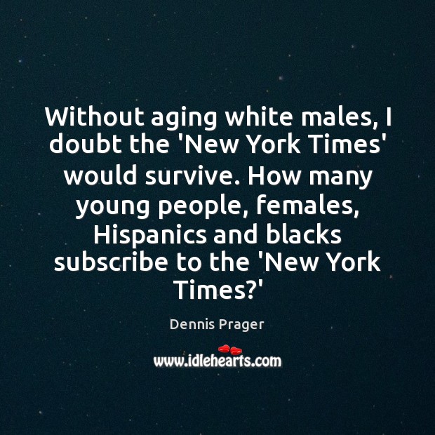 Without aging white males, I doubt the ‘New York Times’ would survive. Dennis Prager Picture Quote