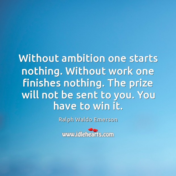 Without ambition one starts nothing. Without work one finishes nothing. The prize Ralph Waldo Emerson Picture Quote