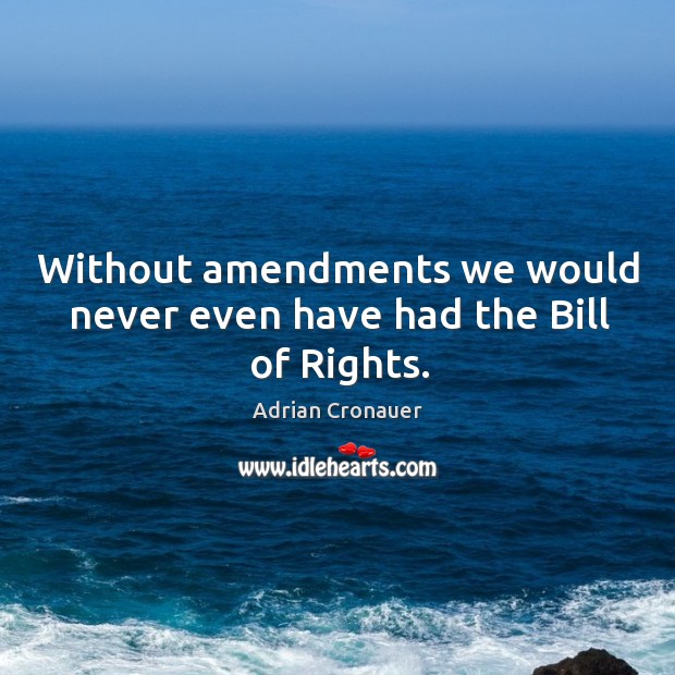 Without amendments we would never even have had the bill of rights. Adrian Cronauer Picture Quote