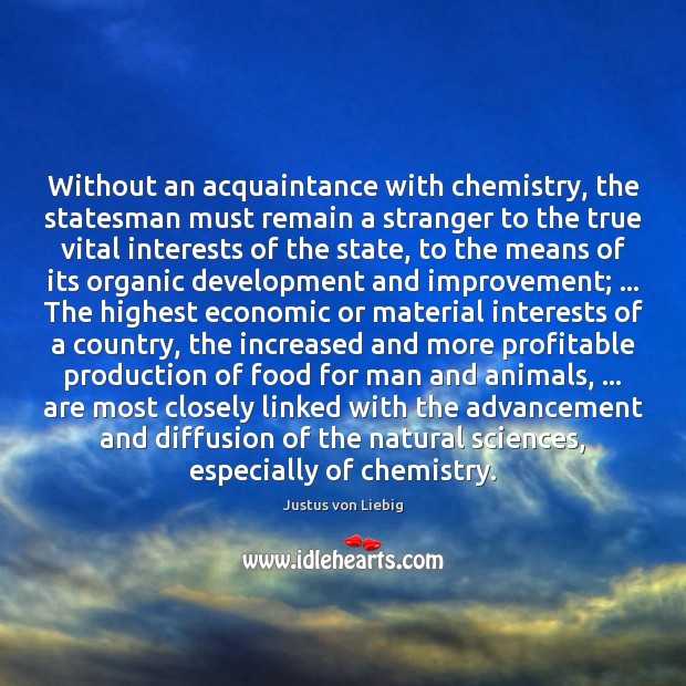 Without an acquaintance with chemistry, the statesman must remain a stranger to Justus von Liebig Picture Quote