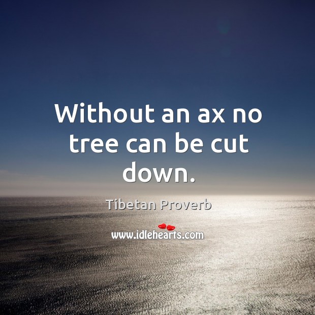 Without an ax no tree can be cut down. Tibetan Proverbs Image