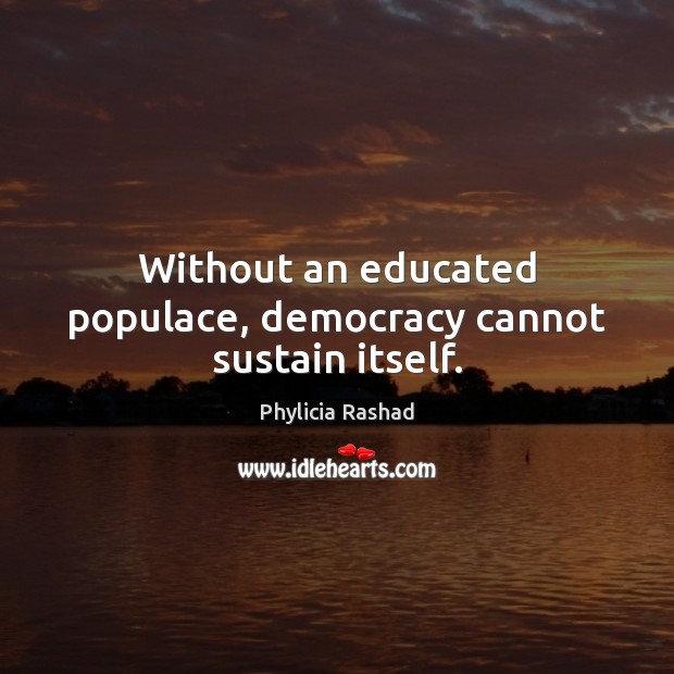 Without an educated populace, democracy cannot sustain itself. Phylicia Rashad Picture Quote