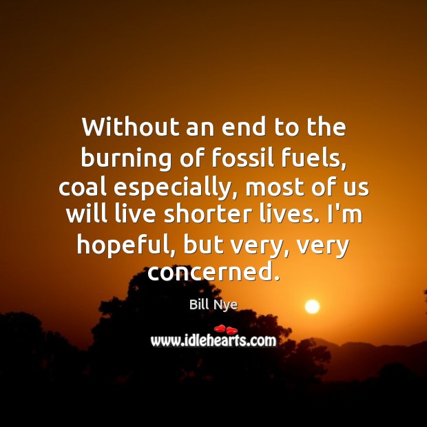 Without an end to the burning of fossil fuels, coal especially, most Bill Nye Picture Quote