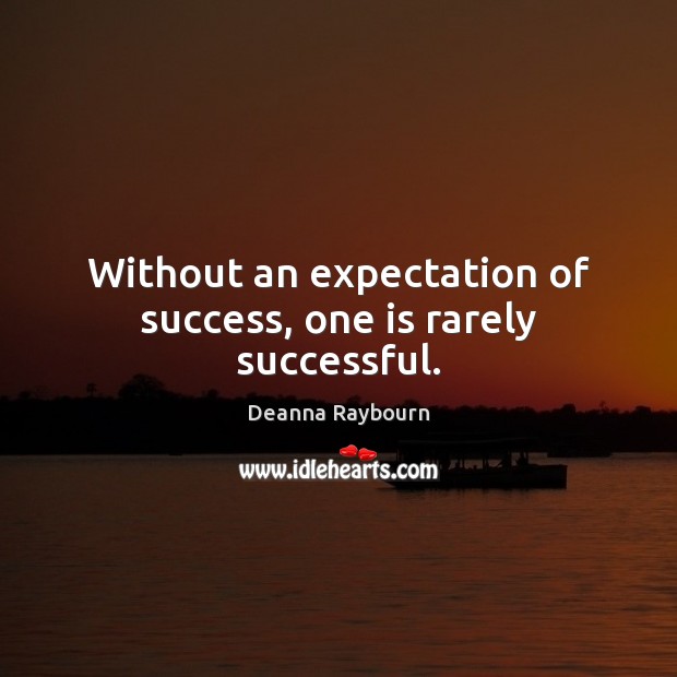 Without an expectation of success, one is rarely successful. Deanna Raybourn Picture Quote