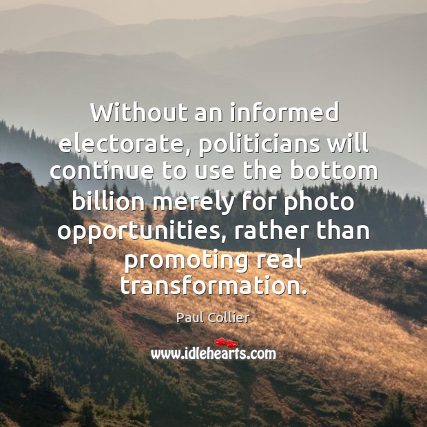 Without an informed electorate, politicians will continue to use the bottom billion Paul Collier Picture Quote
