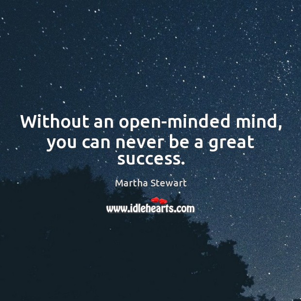 Without an open-minded mind, you can never be a great success. Martha Stewart Picture Quote