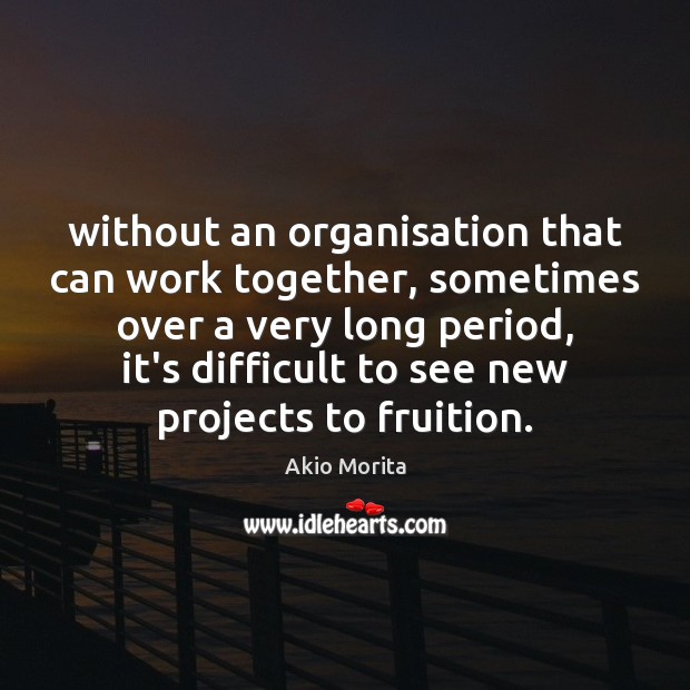 Without an organisation that can work together, sometimes over a very long Image