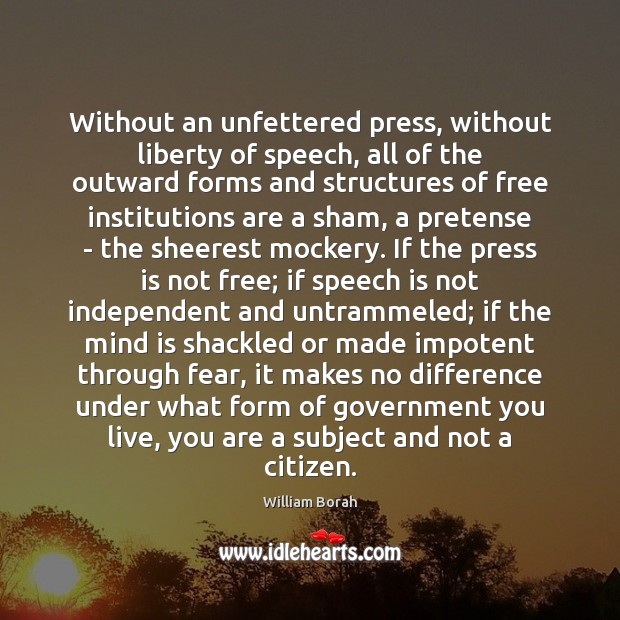 Without an unfettered press, without liberty of speech, all of the outward William Borah Picture Quote