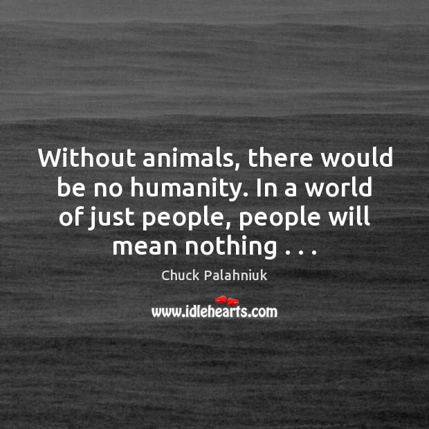 Without animals, there would be no humanity. In a world of just Chuck Palahniuk Picture Quote