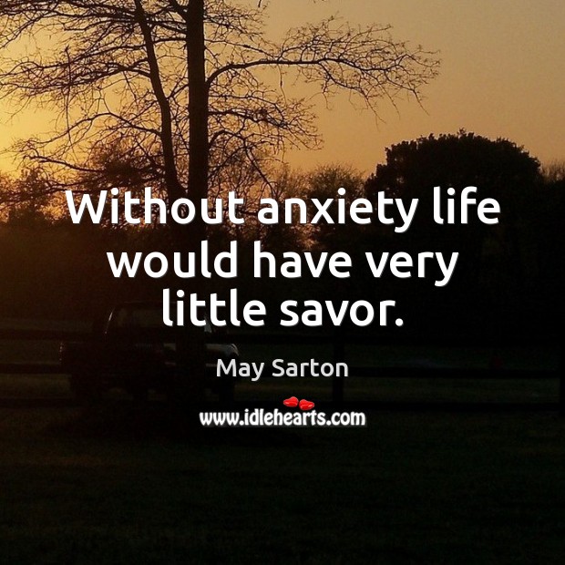 Without anxiety life would have very little savor. Image