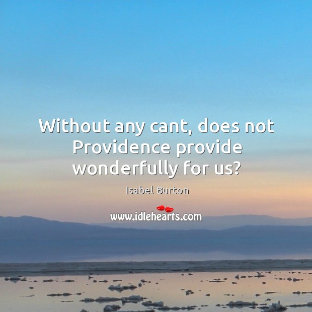 Without any cant, does not Providence provide wonderfully for us? Isabel Burton Picture Quote