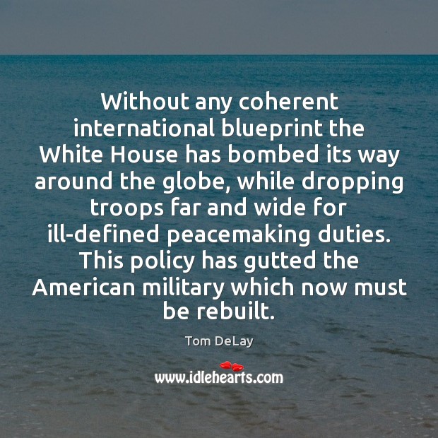 Without any coherent international blueprint the White House has bombed its way Tom DeLay Picture Quote