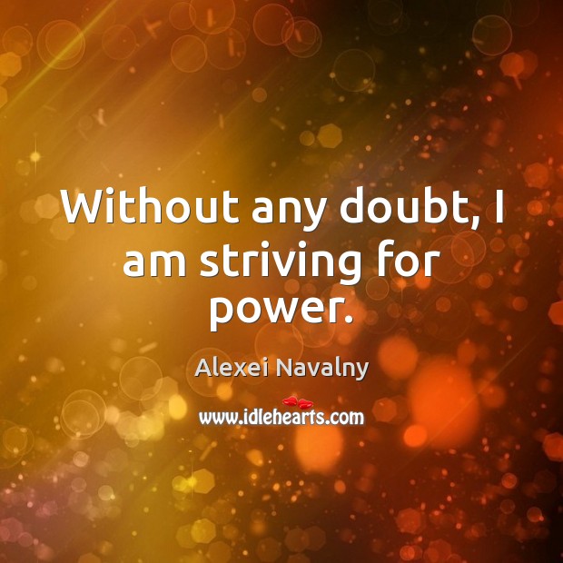 Without any doubt, I am striving for power. Alexei Navalny Picture Quote