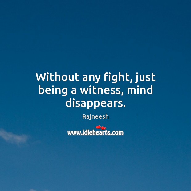 Without any fight, just being a witness, mind disappears. Rajneesh Picture Quote