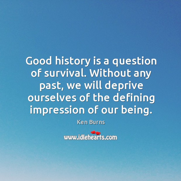 Without any past, we will deprive ourselves of the defining impression of our being. Ken Burns Picture Quote
