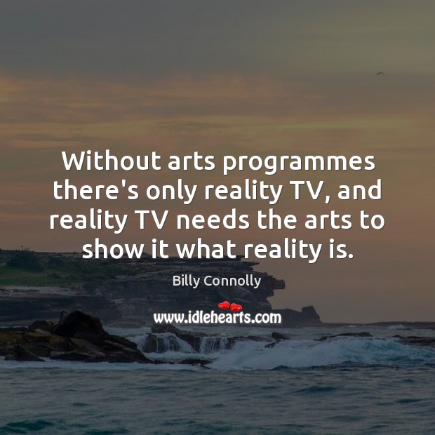 Without arts programmes there’s only reality TV, and reality TV needs the Billy Connolly Picture Quote