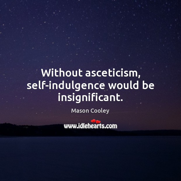 Without asceticism, self-indulgence would be insignificant. Image
