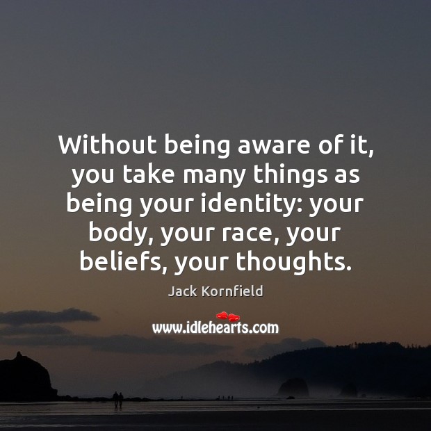Without being aware of it, you take many things as being your Jack Kornfield Picture Quote