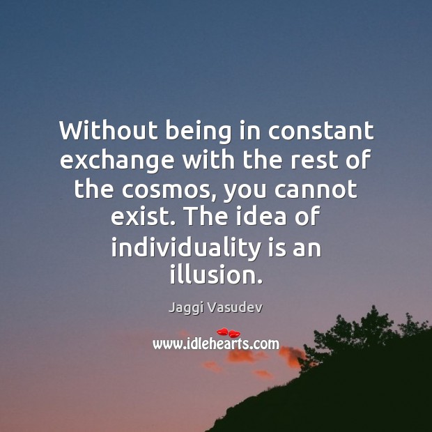 Without being in constant exchange with the rest of the cosmos, you Jaggi Vasudev Picture Quote
