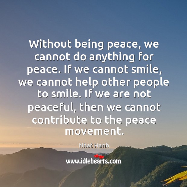 Without being peace, we cannot do anything for peace. If we cannot Nhat Hanh Picture Quote