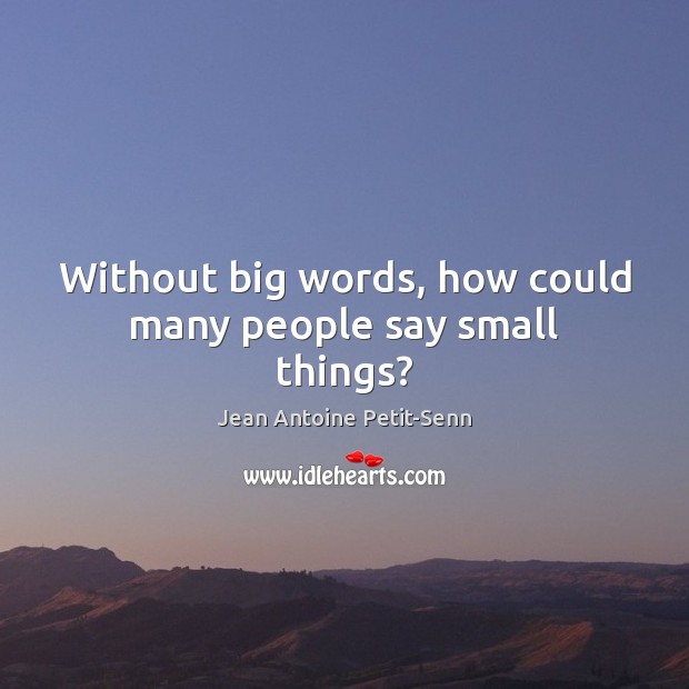 Without big words, how could many people say small things? Jean Antoine Petit-Senn Picture Quote