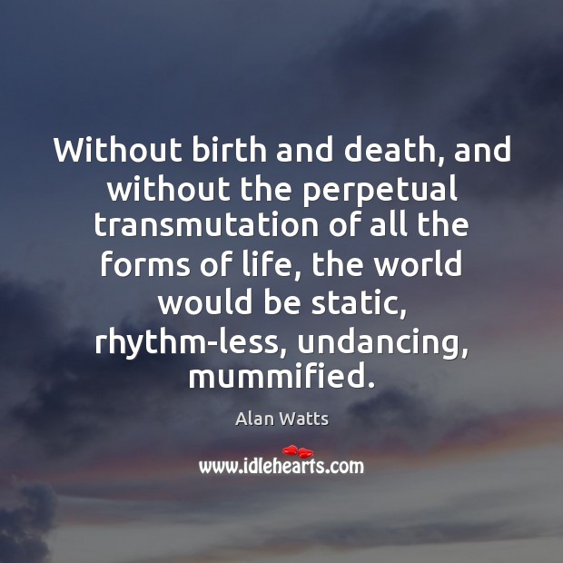 Without birth and death, and without the perpetual transmutation of all the Alan Watts Picture Quote