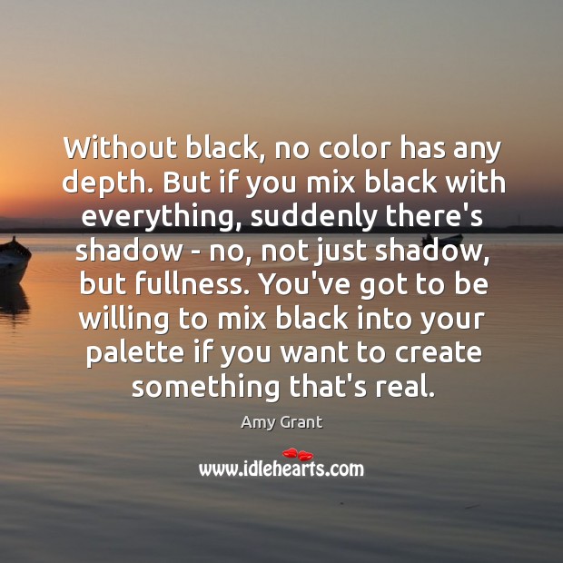 Without black, no color has any depth. But if you mix black Amy Grant Picture Quote