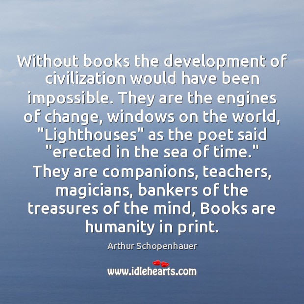 Without books the development of civilization would have been impossible. They are Arthur Schopenhauer Picture Quote
