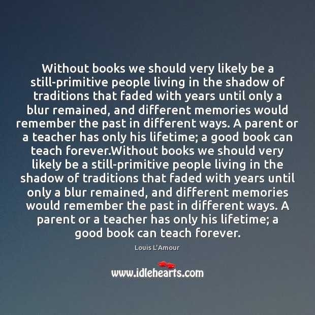 Without books we should very likely be a still-primitive people living in Louis L’Amour Picture Quote