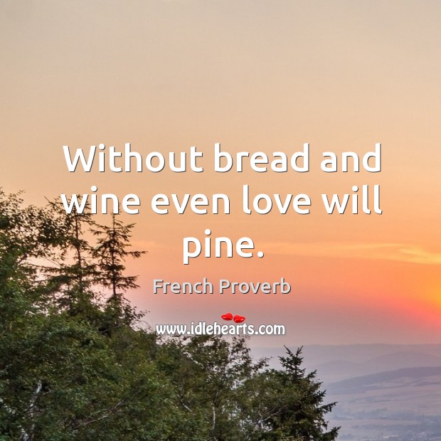 Without bread and wine even love will pine. 
