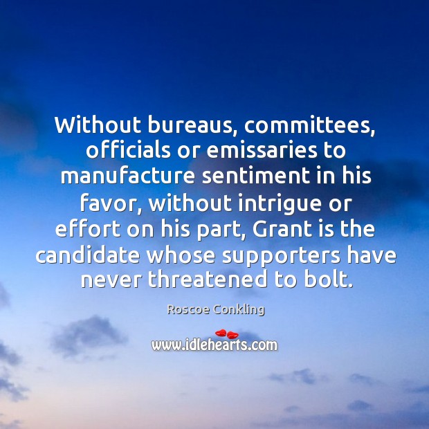 Without bureaus, committees, officials or emissaries to manufacture sentiment in his favor Roscoe Conkling Picture Quote