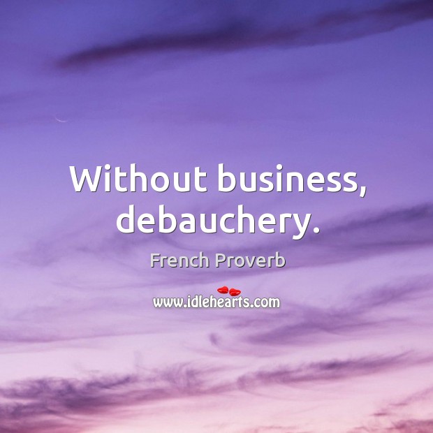 Without business, debauchery. French Proverbs Image