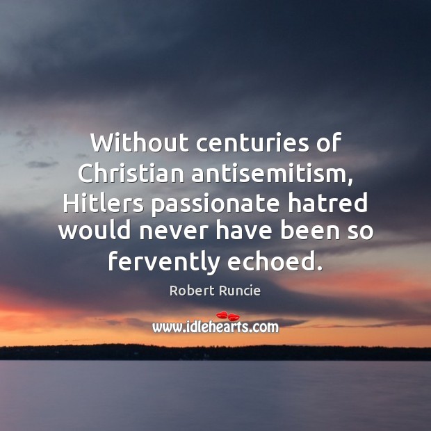 Without centuries of Christian antisemitism, Hitlers passionate hatred would never have been Robert Runcie Picture Quote