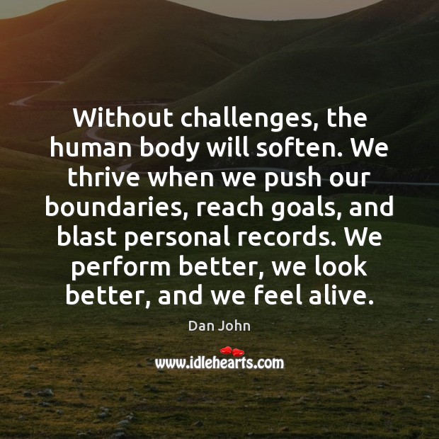 Without challenges, the human body will soften. We thrive when we push Dan John Picture Quote
