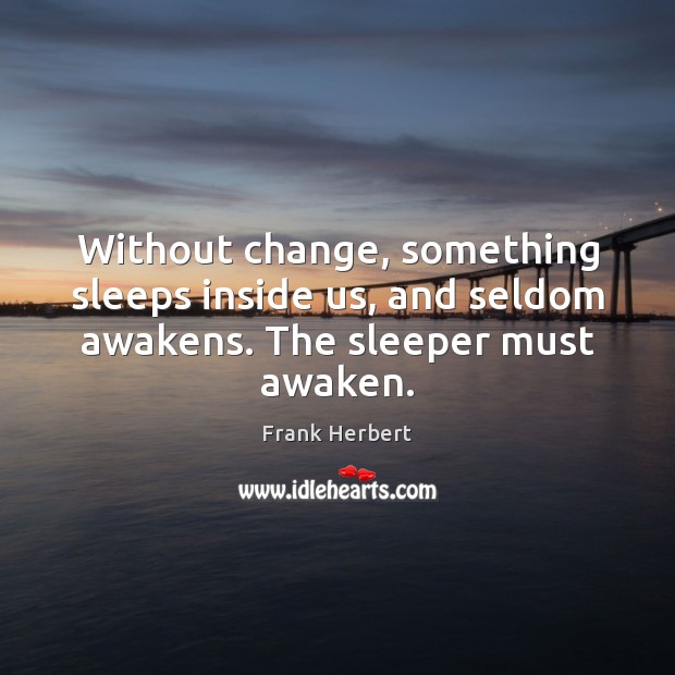 Without change, something sleeps inside us, and seldom awakens. The sleeper must awaken. Frank Herbert Picture Quote