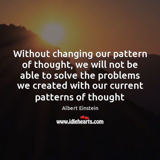 Without changing our pattern of thought, we will not be able to Image