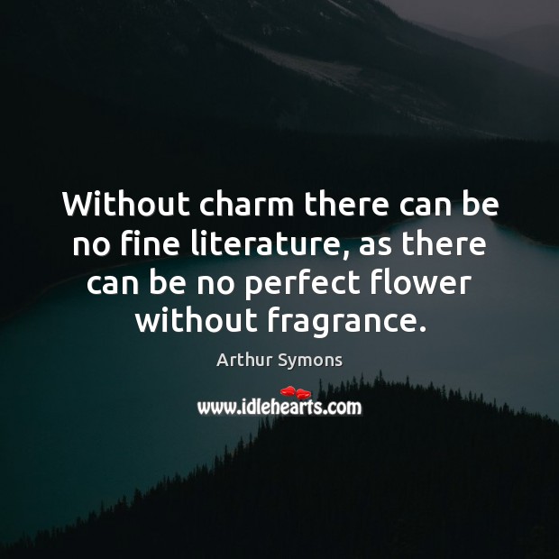 Without charm there can be no fine literature, as there can be Flowers Quotes Image