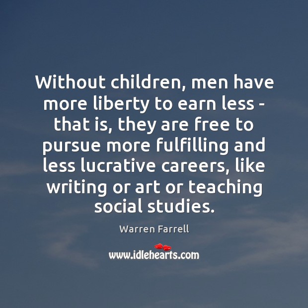 Without children, men have more liberty to earn less – that is, Warren Farrell Picture Quote